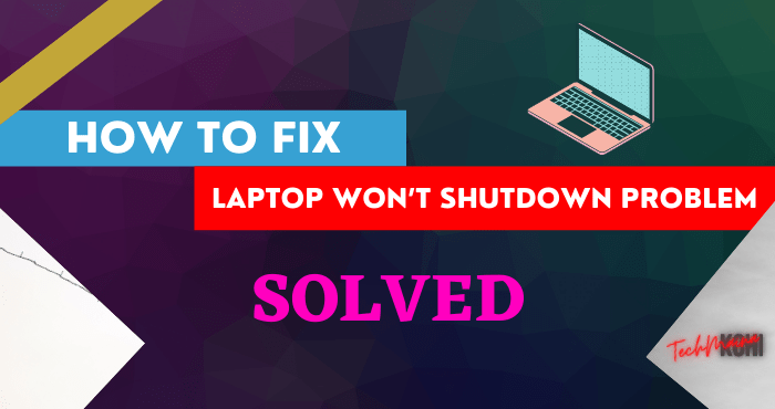 Fixed Laptop Won’t Shutdown Problem In Windows 10 Fixed Laptop Won’t Shutdown Problem In Windows 10