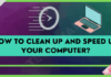 How to Clean up and Speed Up Your Computer? How to Clean up and Speed Up Your Computer